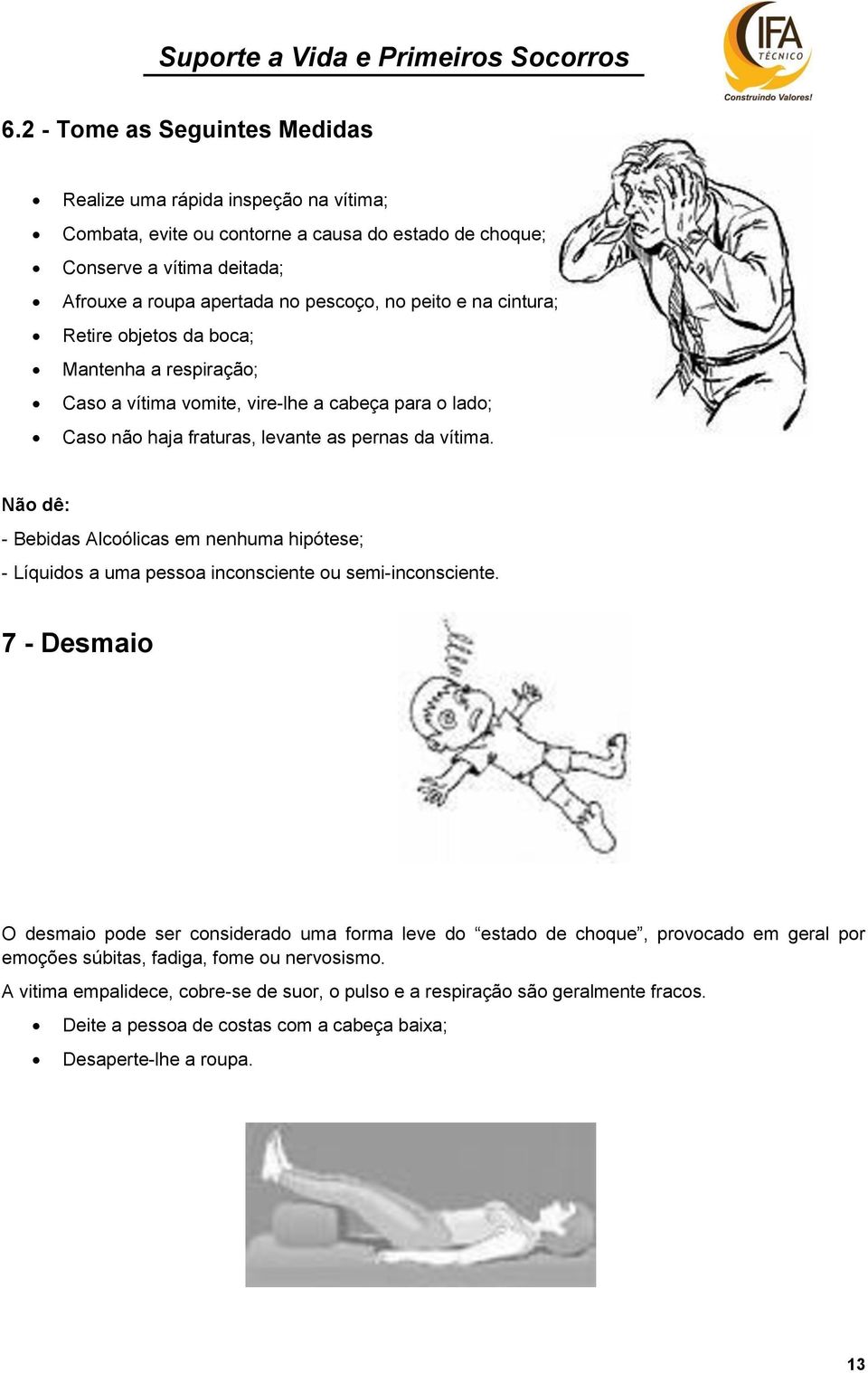 Não dê: - Bebidas Alcoólicas em nenhuma hipótese; - Líquidos a uma pessoa inconsciente ou semi-inconsciente.