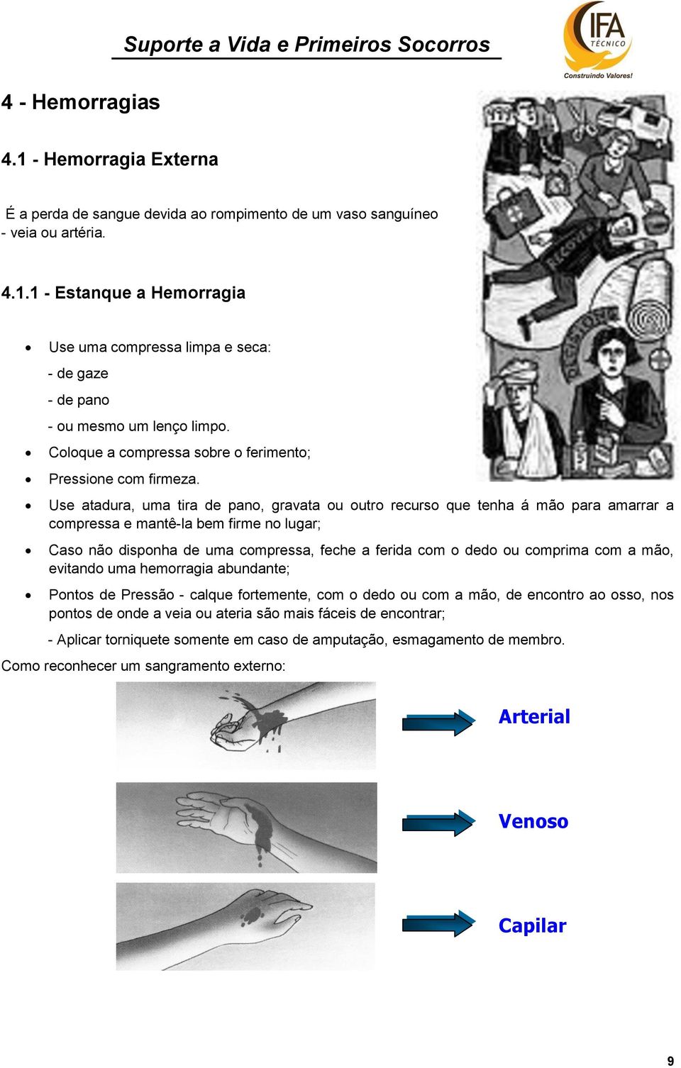 Use atadura, uma tira de pano, gravata ou outro recurso que tenha á mão para amarrar a compressa e mantê-la bem firme no lugar; Caso não disponha de uma compressa, feche a ferida com o dedo ou