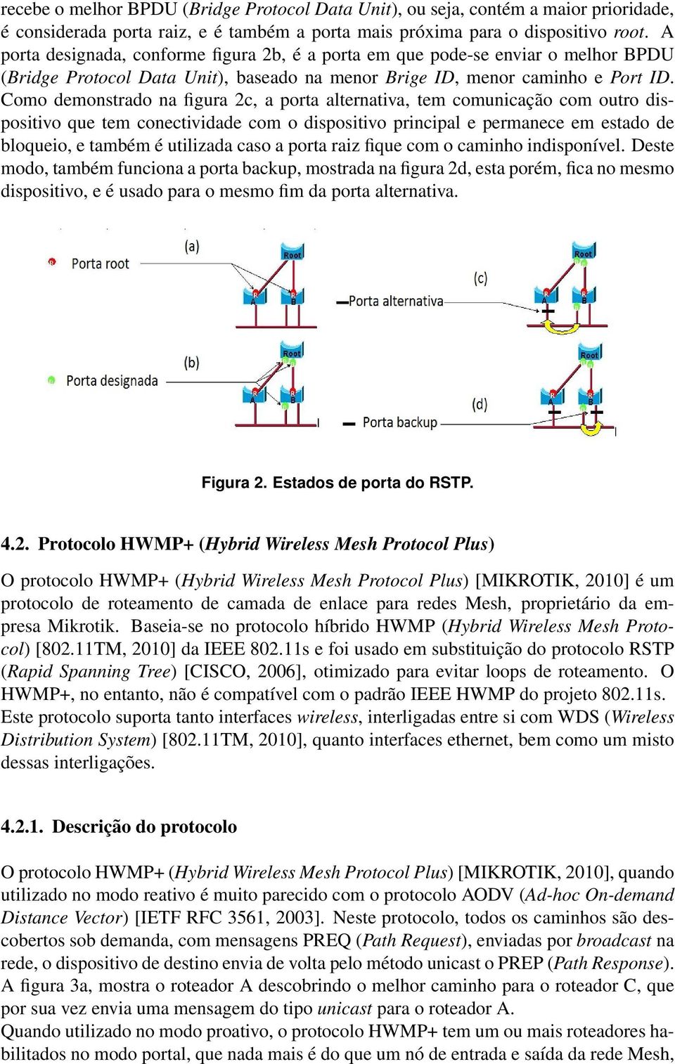 Como demonstrado na figura 2c, a porta alternativa, tem comunicação com outro dispositivo que tem conectividade com o dispositivo principal e permanece em estado de bloqueio, e também é utilizada