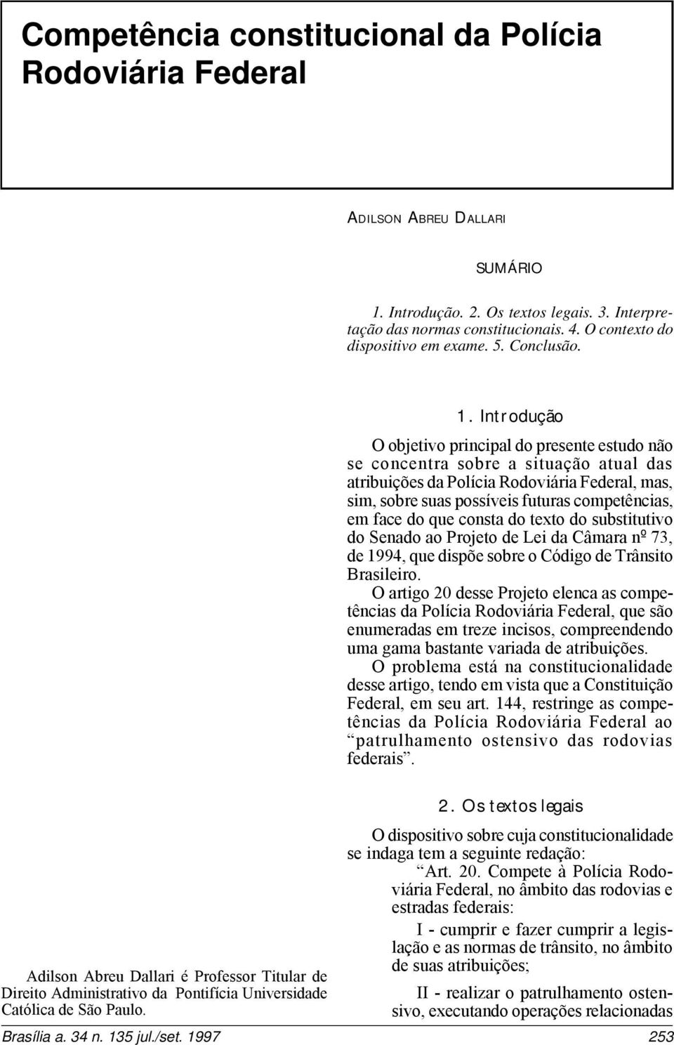 Introdução O objetivo principal do presente estudo não se concentra sobre a situação atual das atribuições da Polícia Rodoviária Federal, mas, sim, sobre suas possíveis futuras competências, em face