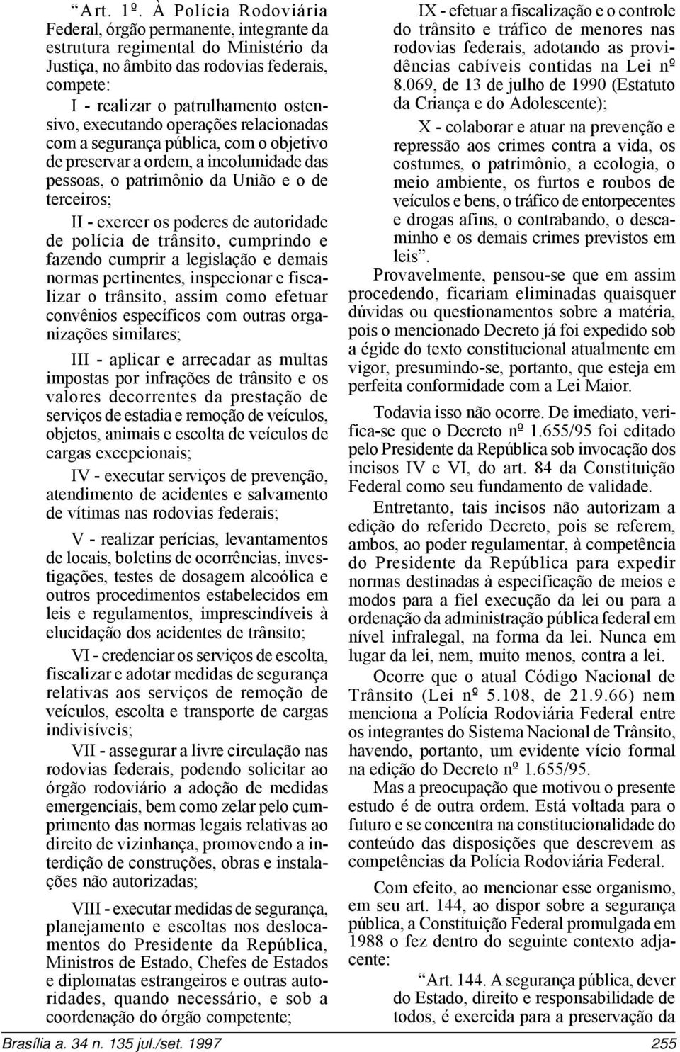 executando operações relacionadas com a segurança pública, com o objetivo de preservar a ordem, a incolumidade das pessoas, o patrimônio da União e o de terceiros; II - exercer os poderes de