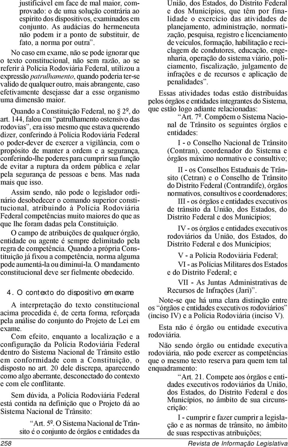 No caso em exame, não se pode ignorar que o texto constitucional, não sem razão, ao se referir à Polícia Rodoviária Federal, utilizou a expressão patrulhamento, quando poderia ter-se valido de