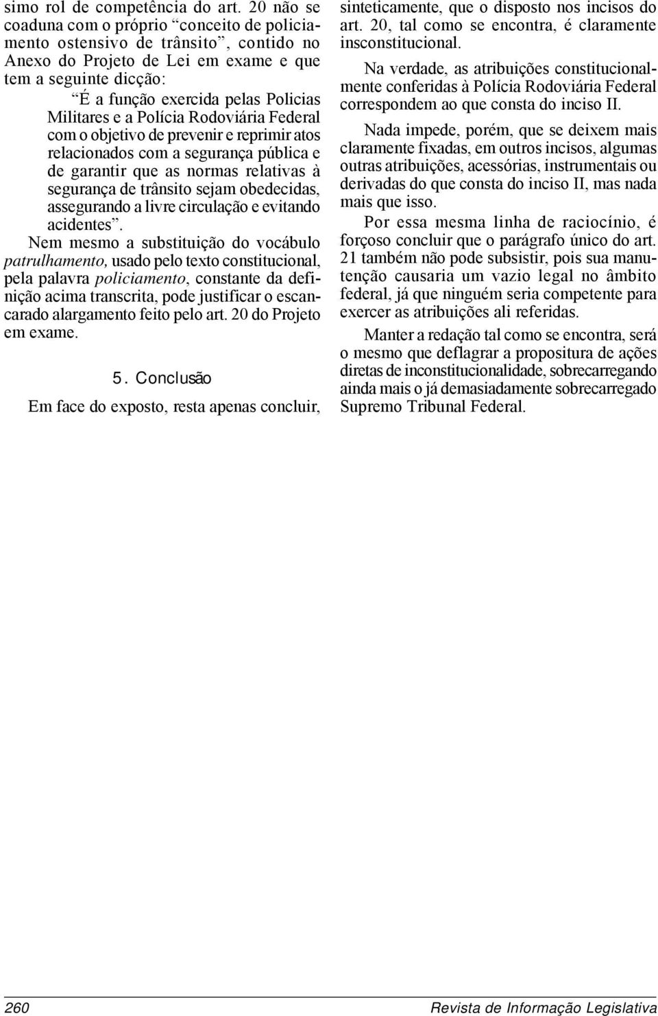 a Polícia Rodoviária Federal com o objetivo de prevenir e reprimir atos relacionados com a segurança pública e de garantir que as normas relativas à segurança de trânsito sejam obedecidas,