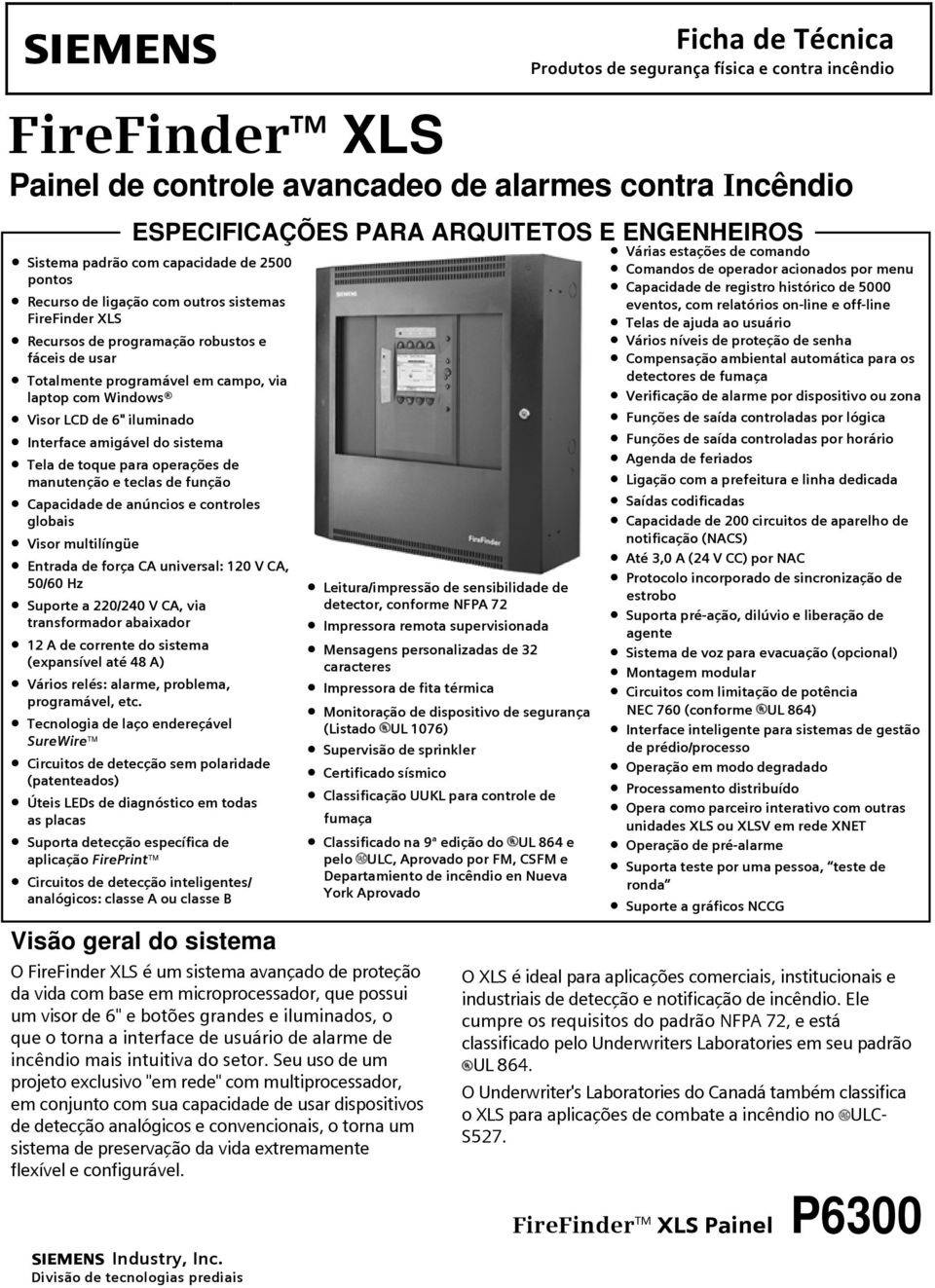 de 6" iluminado Interface amigável do sistema Tela de toque para operações de manutenção e teclas de função Capacidade de anúncios e controles globais Visor multilíngüe Entrada de força CA universal: