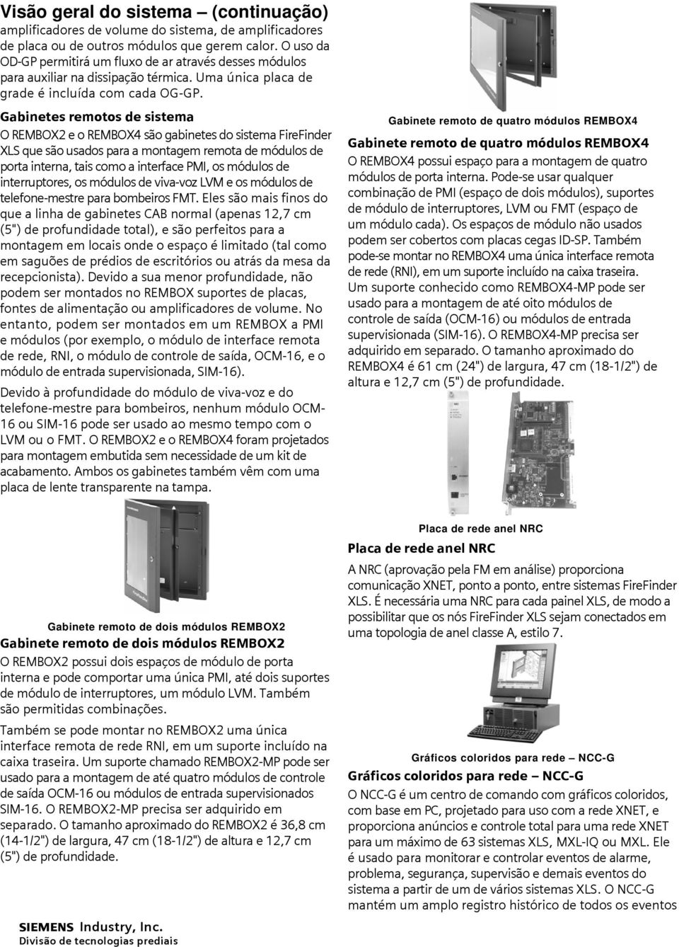 Gabinetes remotos de sistema O REMBOX2 e o REMBOX4 são gabinetes do sistema FireFinder XLS que são usados para a montagem remota de módulos de porta interna, tais como a interface PMI, os módulos de