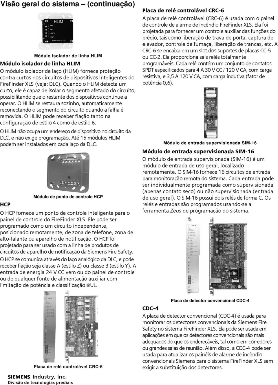 O HLIM se restaura sozinho, automaticamente reconectando o segmento do circuito quando a falha é removida. O HLIM pode receber fiação tanto na configuração de estilo 4 como de estilo 6.