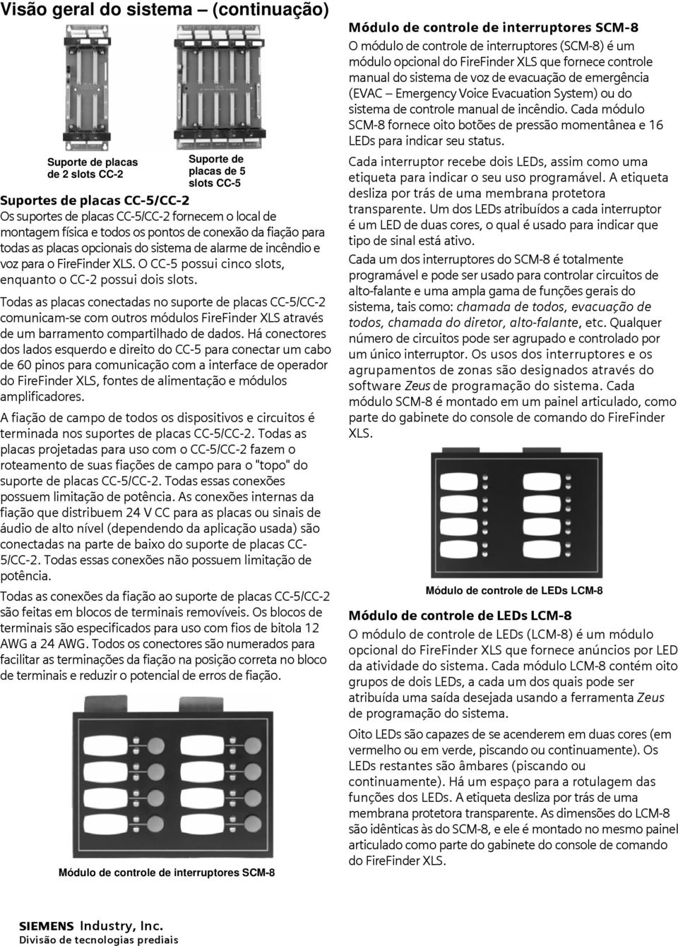 Todas as placas conectadas no suporte de placas CC-5/CC-2 comunicam-se com outros módulos FireFinder XLS através de um barramento compartilhado de dados.