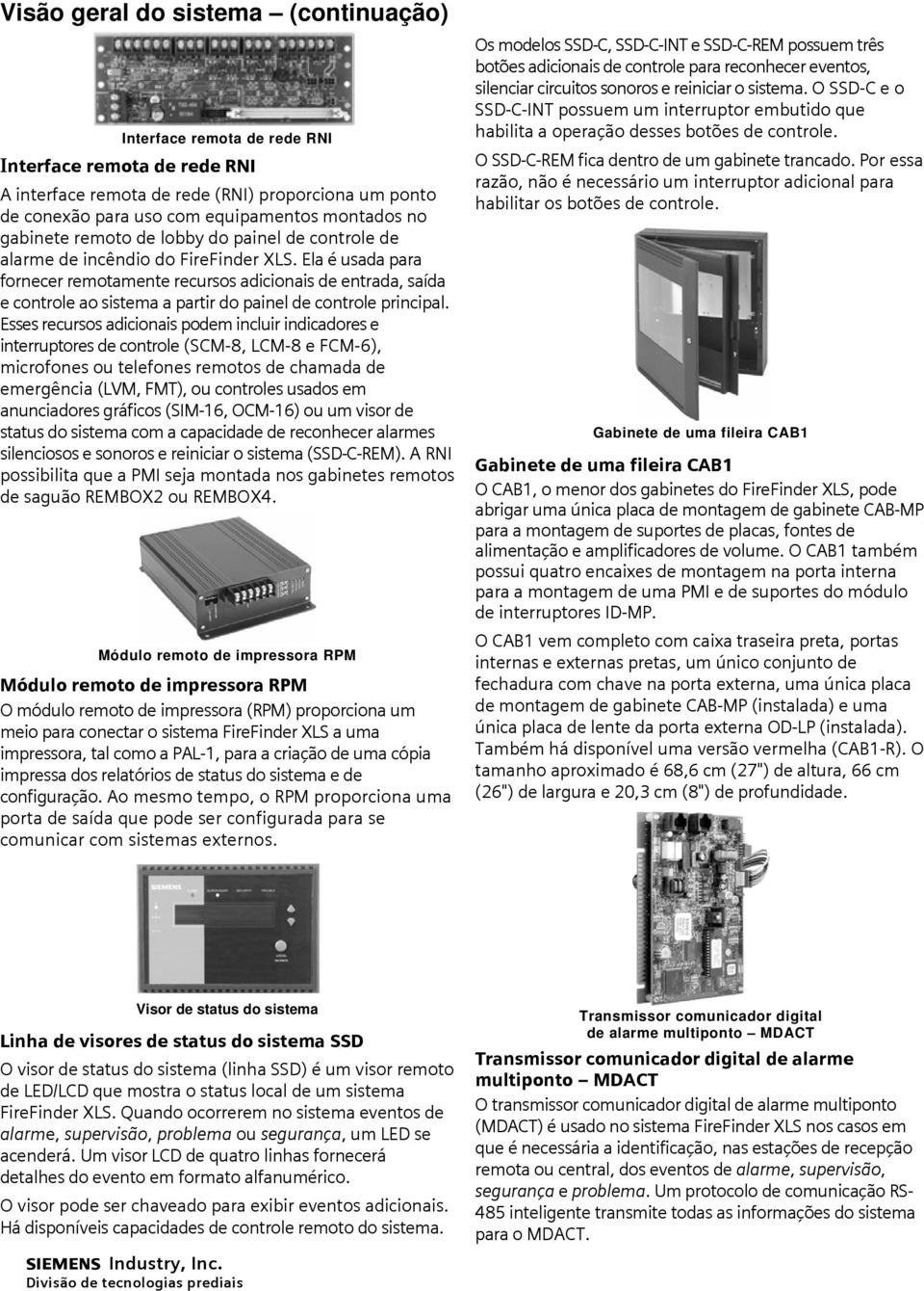 Esses recursos adicionais podem incluir indicadores e interruptores de controle (SCM-8, LCM-8 e FCM-6), microfones ou telefones remotos de chamada de emergência (LVM, FMT), ou controles usados em