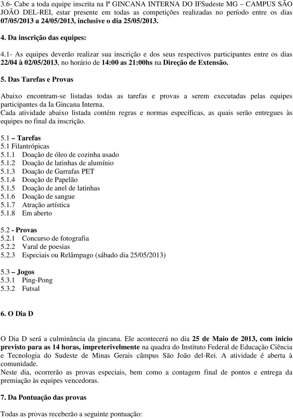 1- As equipes deverão realizar sua inscrição e dos seus respectivos participantes entre os dias 22/04 à 02/05/2013, no horário de 14:00 as 21:00hs na Direção de Extensão. 5.