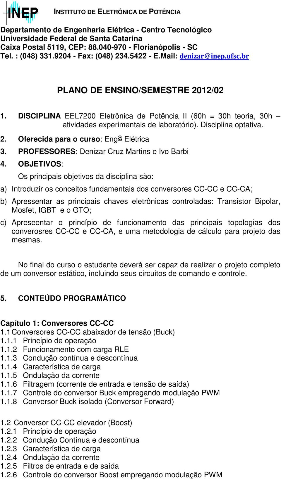 DISCIPLINA EEL7200 Eletrônica de Potência II (60h = 30h teoria, 30h atividades experimentais de laboratório). Disciplina optativa. 2. Oferecida para o curso: Eng a Elétrica 3.