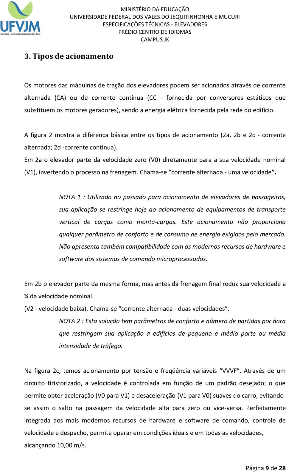 A figura 2 mostra a diferença básica entre os tipos de acionamento (2a, 2b e 2c - corrente alternada; 2d -corrente contínua).