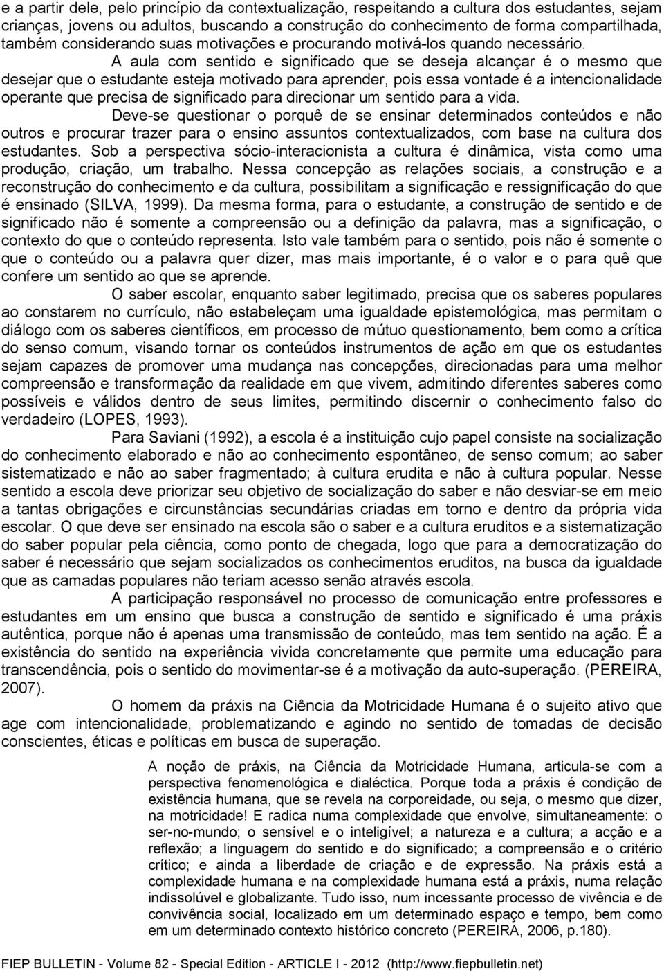 A aula com sentido e significado que se deseja alcançar é o mesmo que desejar que o estudante esteja motivado para aprender, pois essa vontade é a intencionalidade operante que precisa de significado