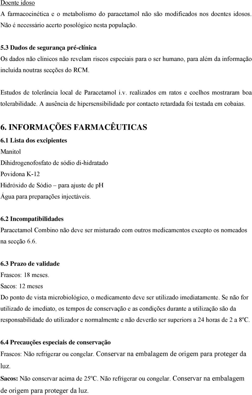 Estudos de tolerância local de Paracetamol i.v. realizados em ratos e coelhos mostraram boa tolerabilidade. A ausência de hipersensibilidade por contacto retardada foi testada em cobaias. 6.