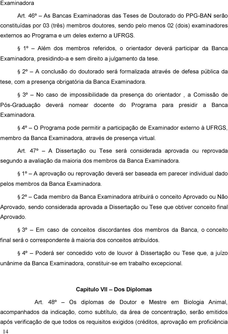 1º Além dos membros referidos, o orientador deverá participar da Banca Examinadora, presidindo-a e sem direito a julgamento da tese.