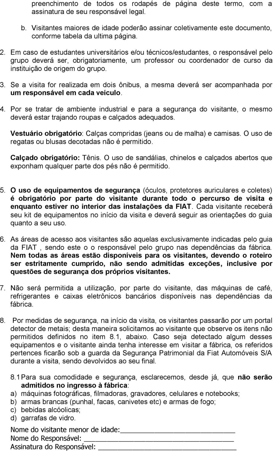 Em caso de estudantes universitários e/ou técnicos/estudantes, o responsável pelo grupo deverá ser, obrigatoriamente, um professor ou coordenador de curso da instituição de origem do grupo. 3.