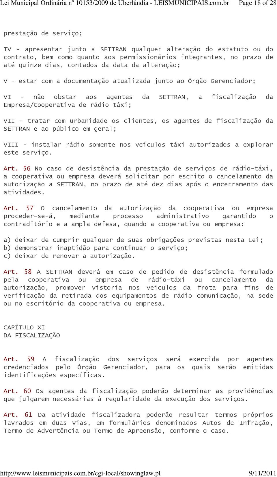 tratar com urbanidade os clientes, os agentes de fiscalização da SETTRAN e ao público em geral; VIII - instalar rádio somente nos veículos táxi autorizados a explorar este serviço. Art.