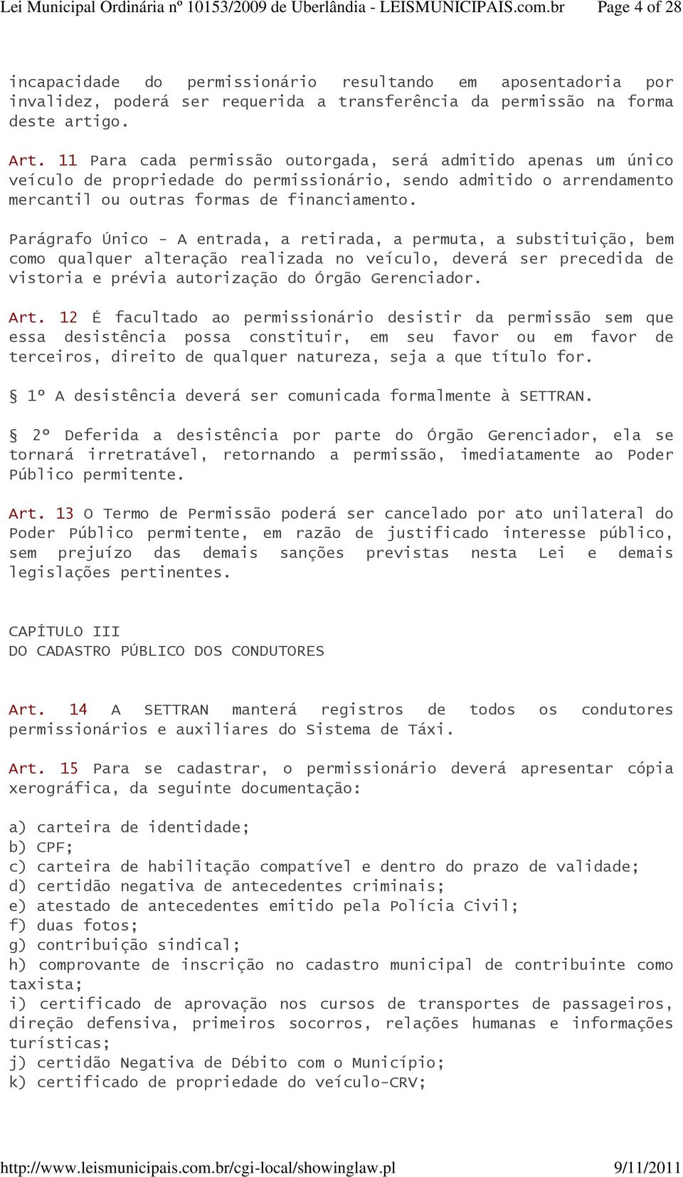 Parágrafo Único - A entrada, a retirada, a permuta, a substituição, bem como qualquer alteração realizada no veículo, deverá ser precedida de vistoria e prévia autorização do Órgão Gerenciador. Art.