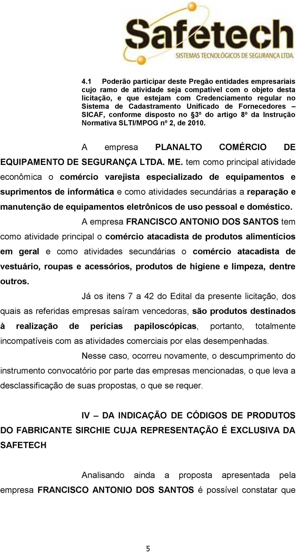 tem como principal atividade econômica o comércio varejista especializado de equipamentos e suprimentos de informática e como atividades secundárias a reparação e manutenção de equipamentos