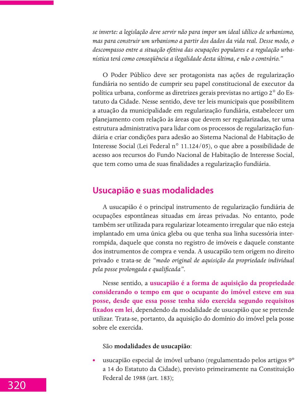 O Poder Público deve ser protagonista nas ações de regularização fundiária no sentido de cumprir seu papel constitucional de executor da política urbana, conforme as diretrizes gerais previstas no