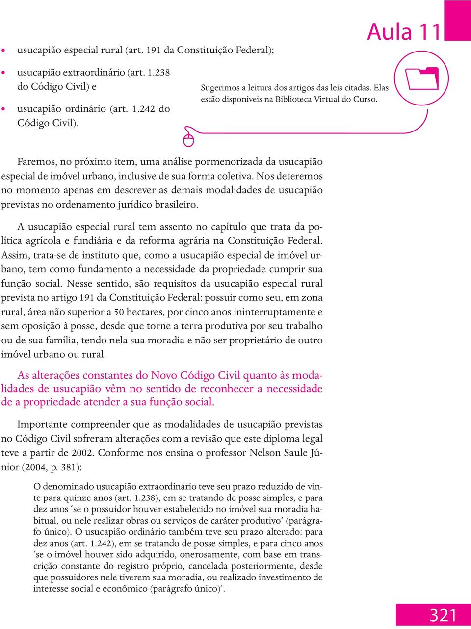 Faremos, no próximo item, uma análise pormenorizada da usucapião especial de imóvel urbano, inclusive de sua forma coletiva.