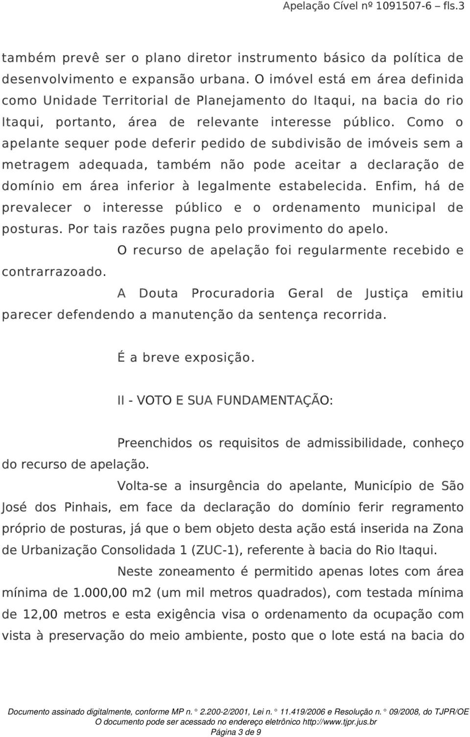 Como o apelante sequer pode deferir pedido de subdivisão de imóveis sem a metragem adequada, também não pode aceitar a declaração de domínio em área inferior à legalmente estabelecida.