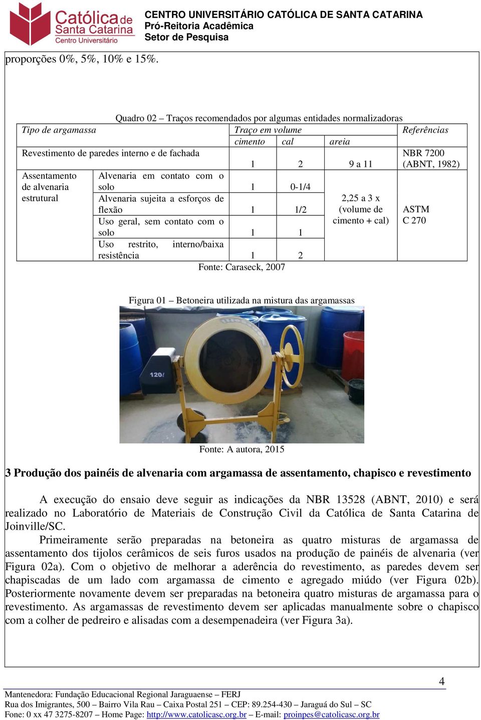 paredes interno e de fachada 1 2 9 a 11 Assentamento Alvenaria em contato com o de alvenaria solo 1 0-1/4 estrutural Alvenaria sujeita a esforços de flexão 1 1/2 Uso geral, sem contato com o solo 1 1