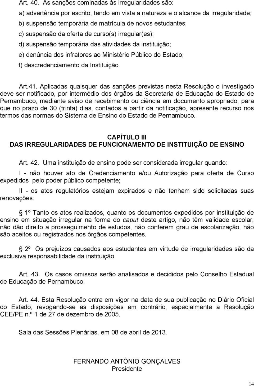 suspensão da oferta de curso(s) irregular(es); d) suspensão temporária das atividades da instituição; e) denúncia dos infratores ao Ministério Público do Estado; f) descredenciamento da Instituição.