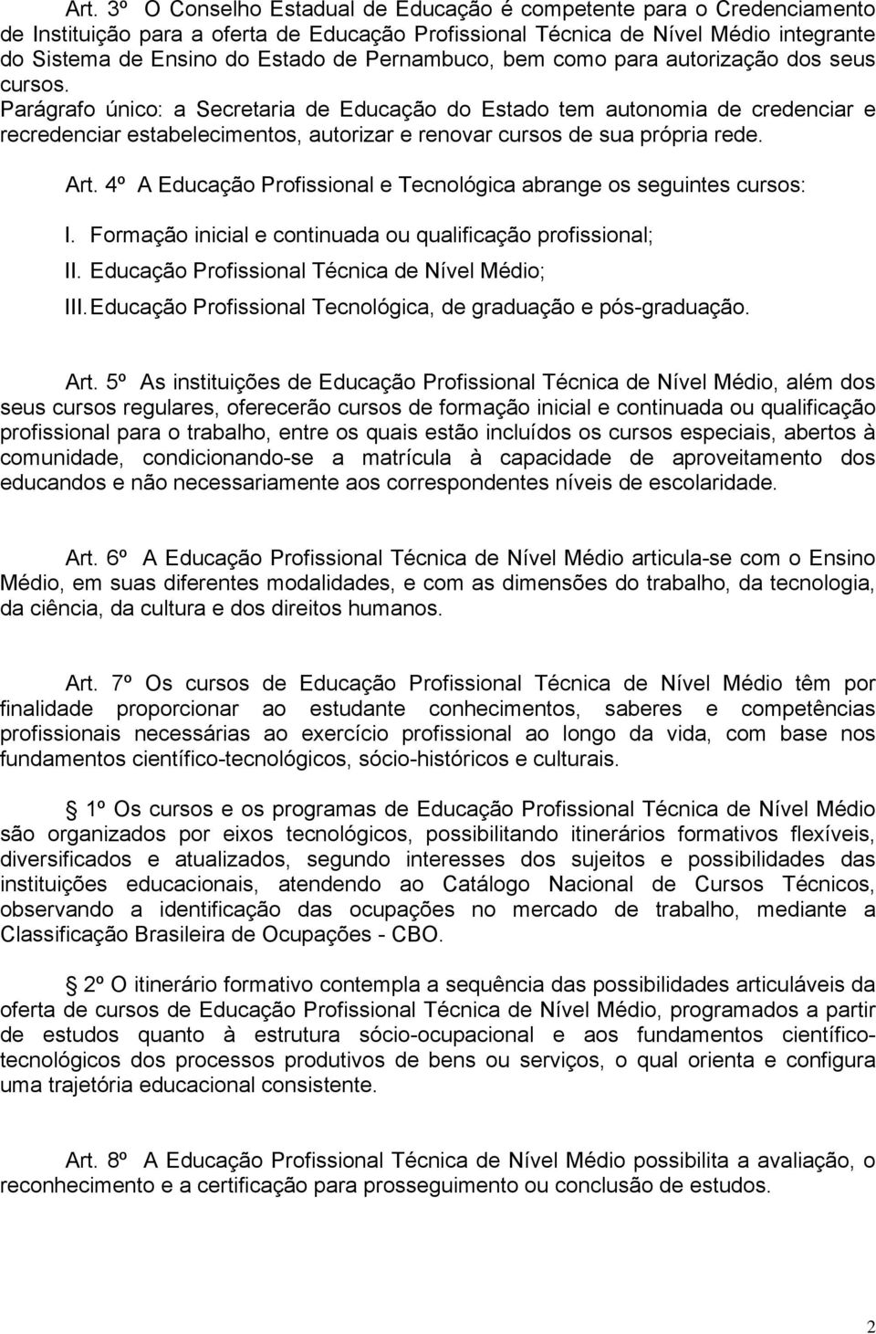 Parágrafo único: a Secretaria de Educação do Estado tem autonomia de credenciar e recredenciar estabelecimentos, autorizar e renovar cursos de sua própria rede. Art.