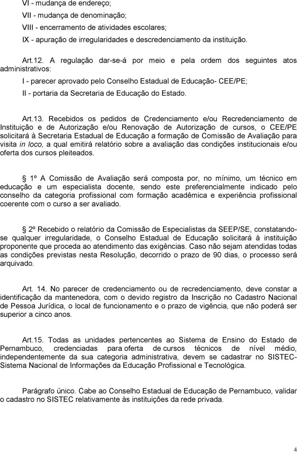 13. Recebidos os pedidos de Credenciamento e/ou Recredenciamento de Instituição e de Autorização e/ou Renovação de Autorização de cursos, o CEE/PE solicitará à Secretaria Estadual de Educação a