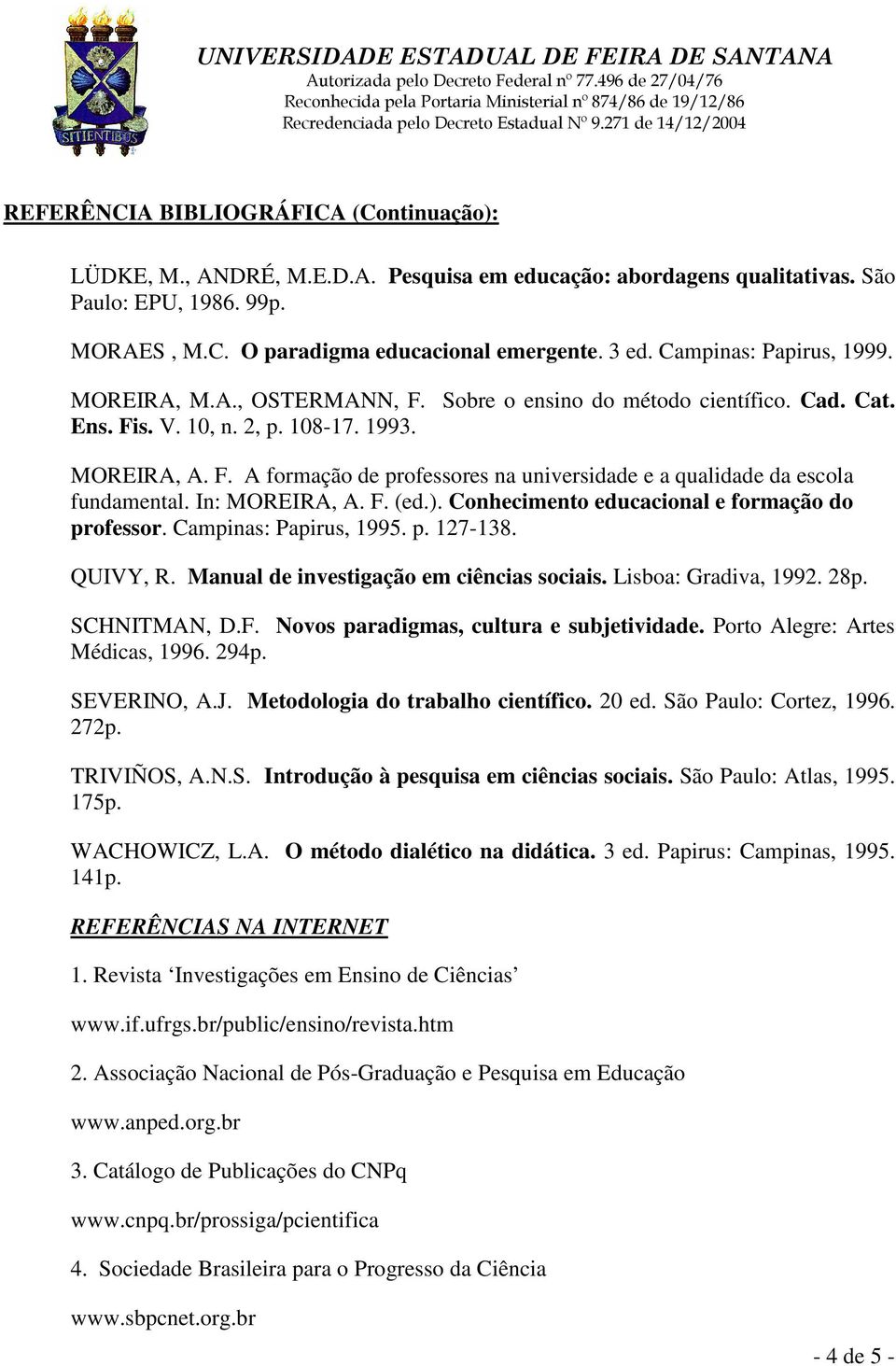 ). Conhecimento educacional e formação do professor. Campinas: Papirus, 1995. p. 127-138. QUIVY, R. Manual de investigação em ciências sociais. Lisboa: Gradiva, 1992. 28p. SCHNITMAN, D.F.