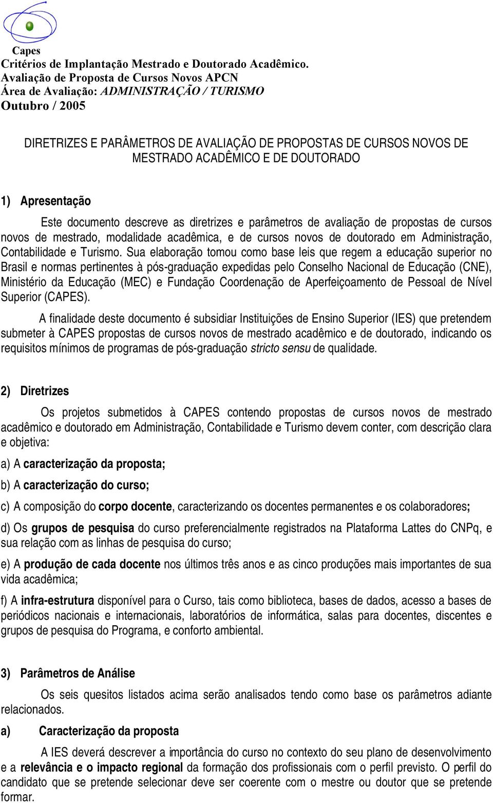 Sua elaboração tomou como base leis que regem a educação superior no Brasil e normas pertinentes à pós-graduação expedidas pelo Conselho Nacional de Educação (CNE), Ministério da Educação (MEC) e