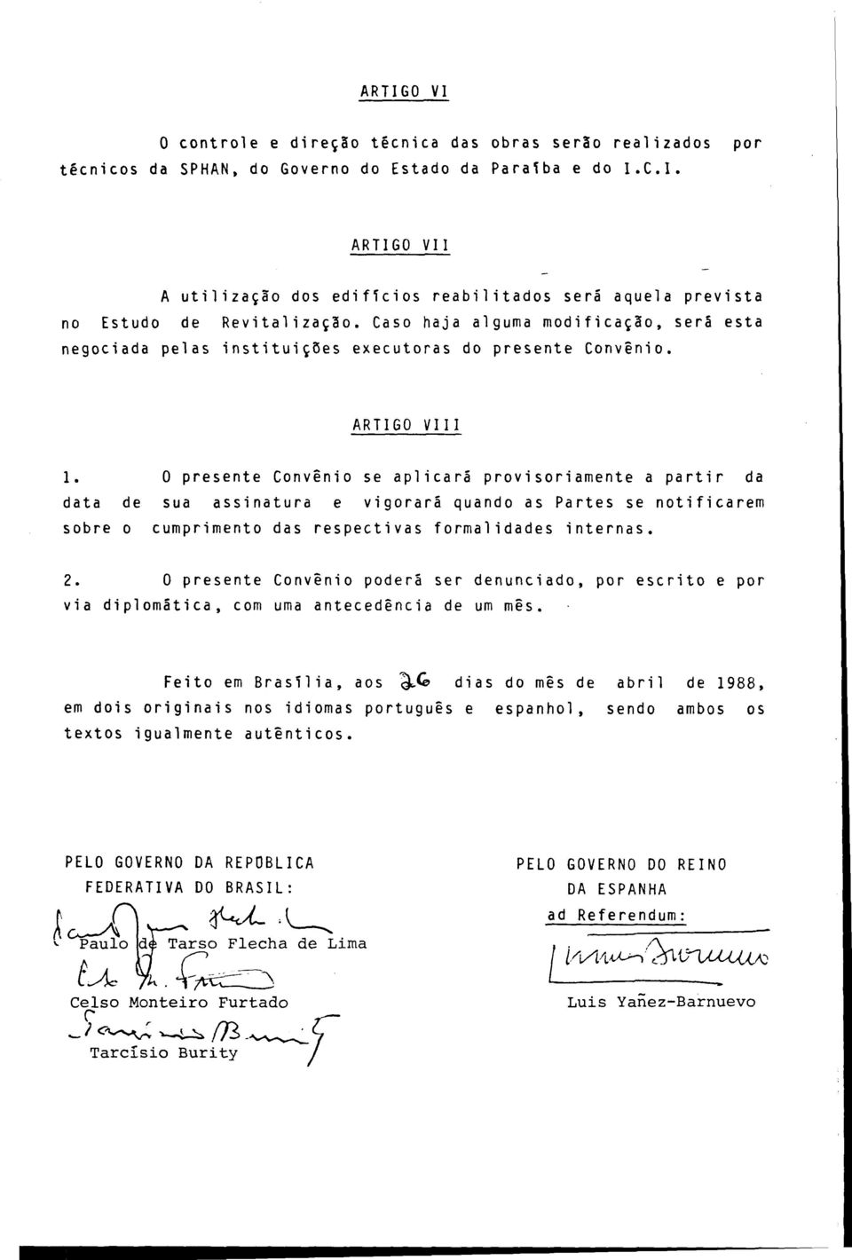 O presente Convênio se aplicará provisoriamente a partir da data de sua assinatura e vigorará quando as Partes se notificarem sobre o cumprimento das respectivas formalidades internas. 2.