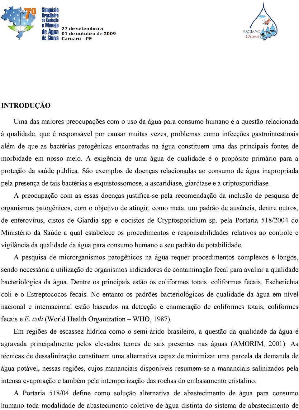 A exigência de uma água de qualidade é o propósito primário para a proteção da saúde pública.