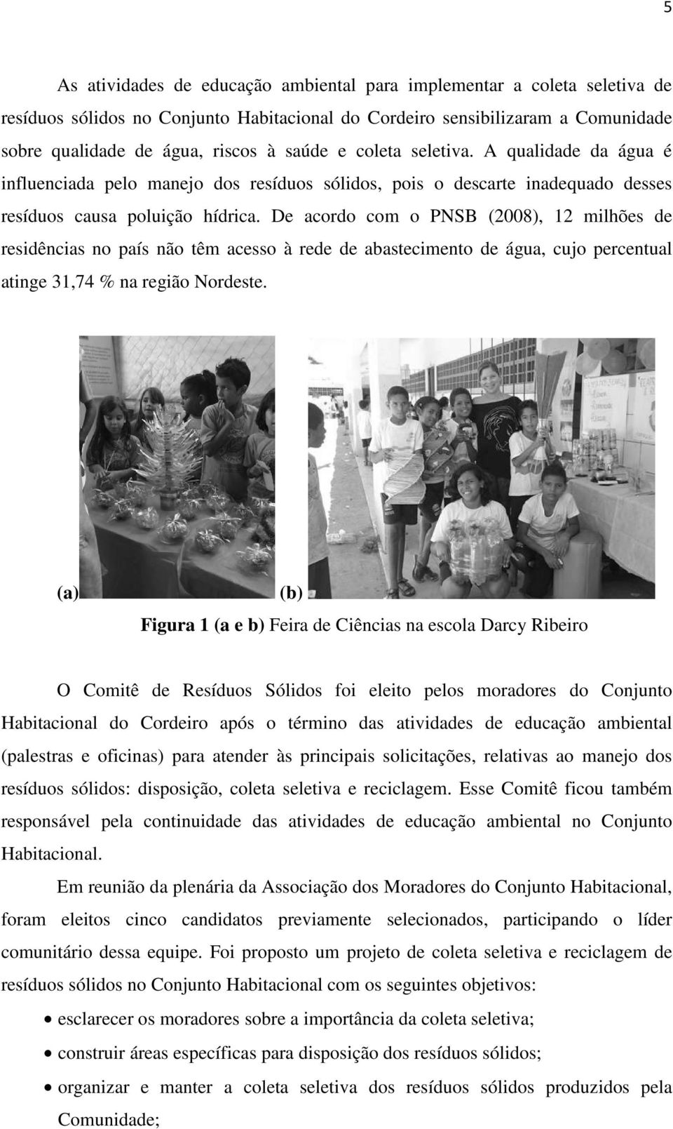 De acordo com o PNSB (2008), 12 milhões de residências no país não têm acesso à rede de abastecimento de água, cujo percentual atinge 31,74 % na região Nordeste.