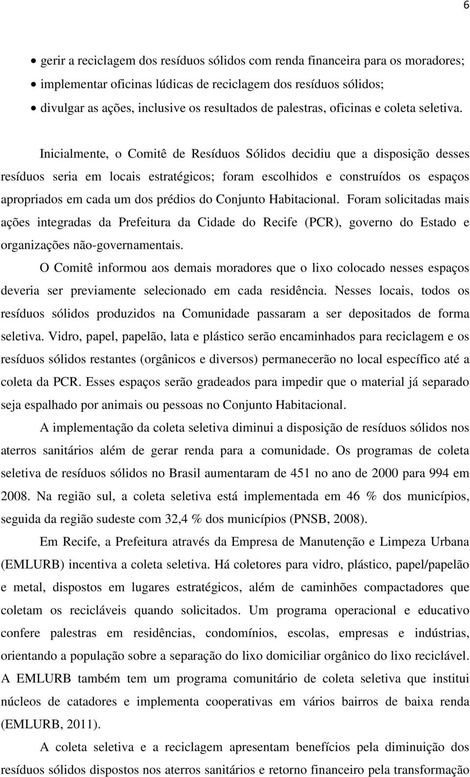 Inicialmente, o Comitê de Resíduos Sólidos decidiu que a disposição desses resíduos seria em locais estratégicos; foram escolhidos e construídos os espaços apropriados em cada um dos prédios do