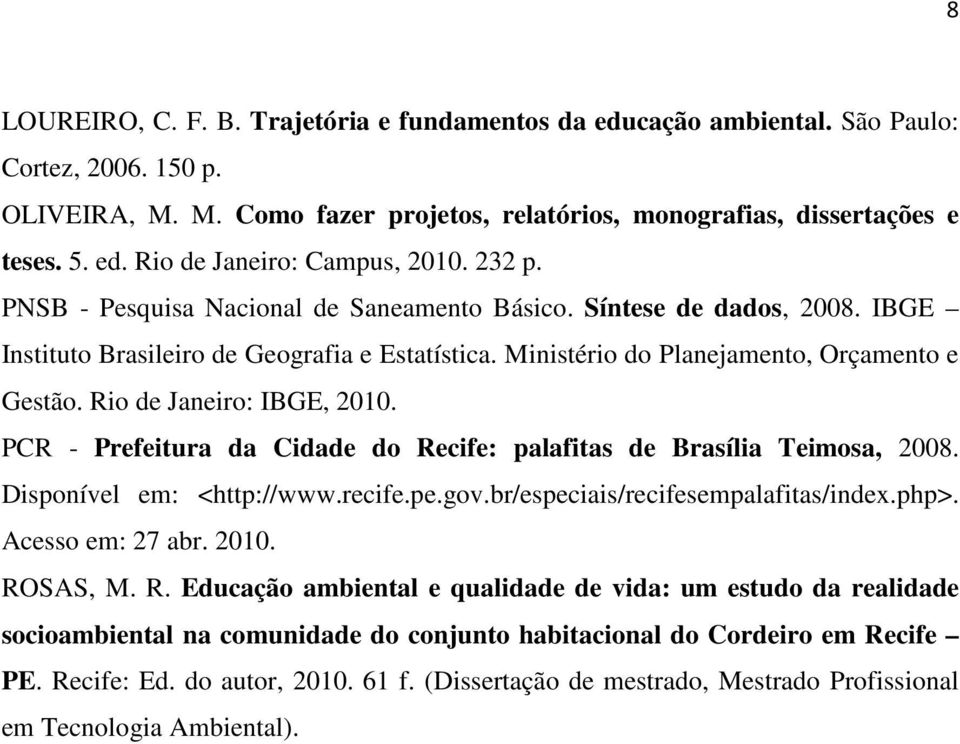 Rio de Janeiro: IBGE, 2010. PCR - Prefeitura da Cidade do Recife: palafitas de Brasília Teimosa, 2008. Disponível em: <http://www.recife.pe.gov.br/especiais/recifesempalafitas/index.php>.
