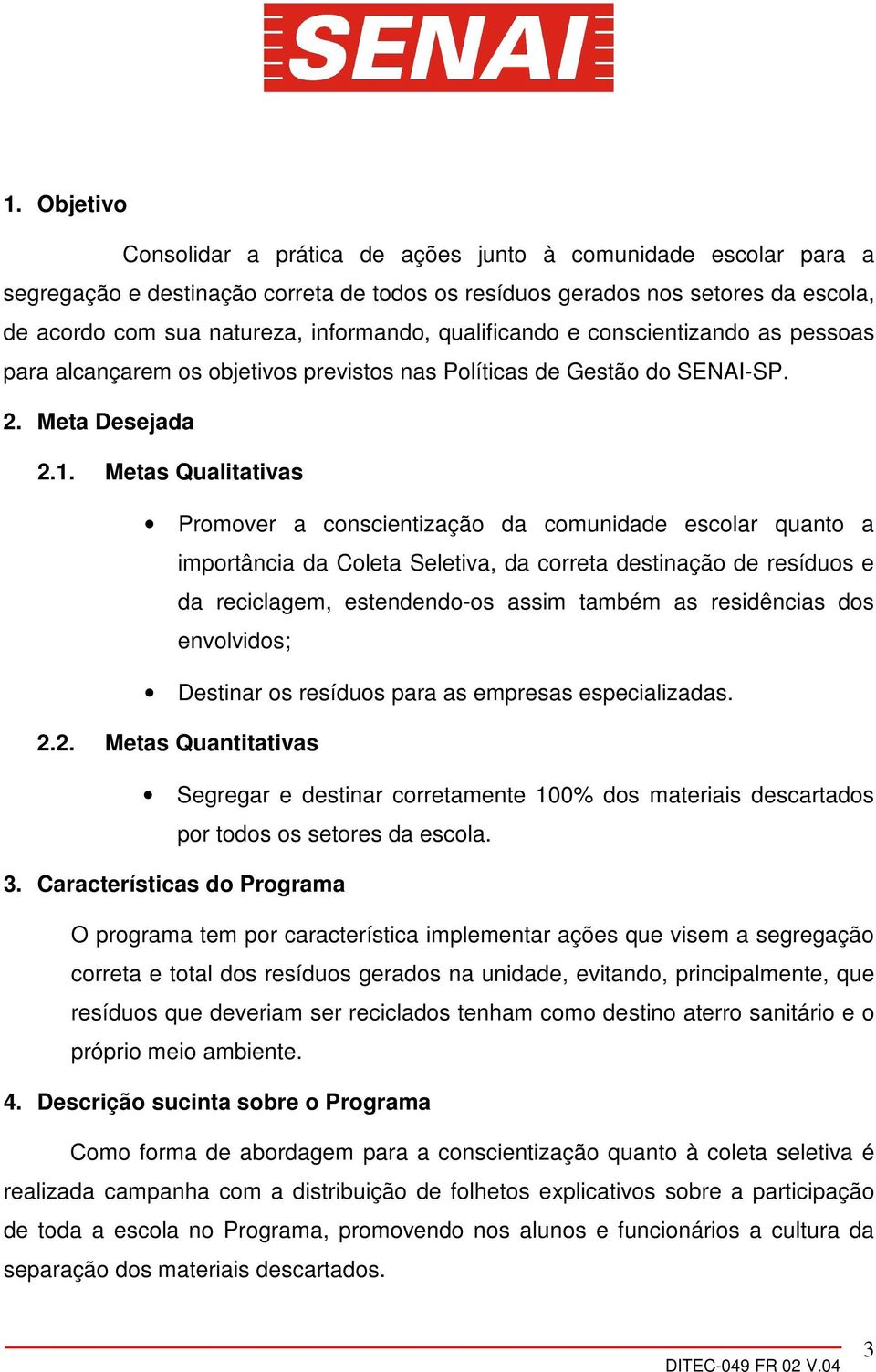 Metas Qualitativas Promover a conscientização da comunidade escolar quanto a importância da Coleta Seletiva, da correta destinação de resíduos e da reciclagem, estendendo-os assim também as