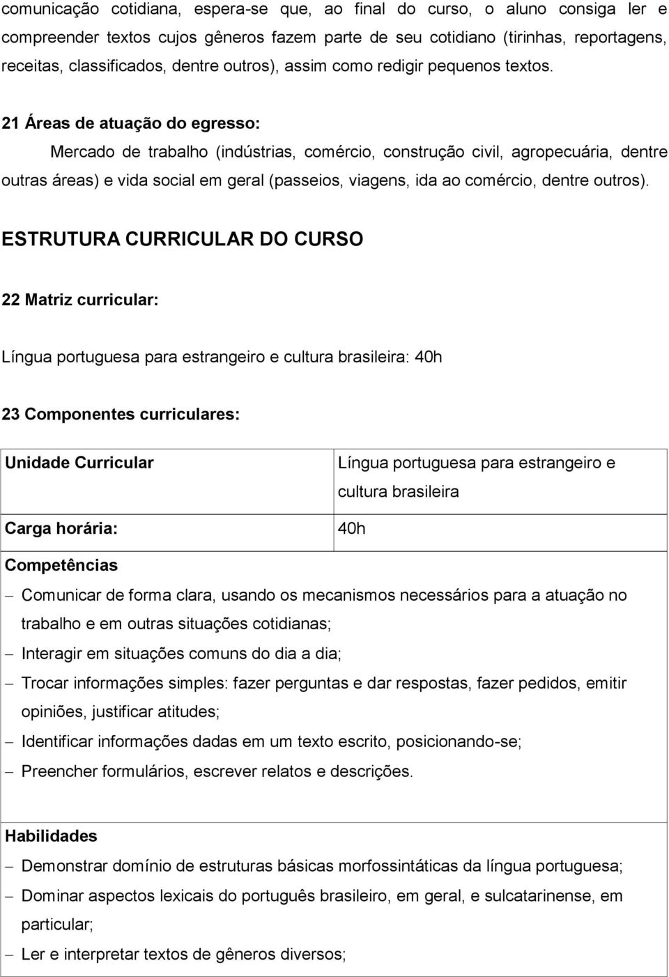 21 Áreas de atuação do egresso: Mercado de trabalho (indústrias, comércio, construção civil, agropecuária, dentre outras áreas) e vida social em geral (passeios, viagens, ida ao comércio, dentre