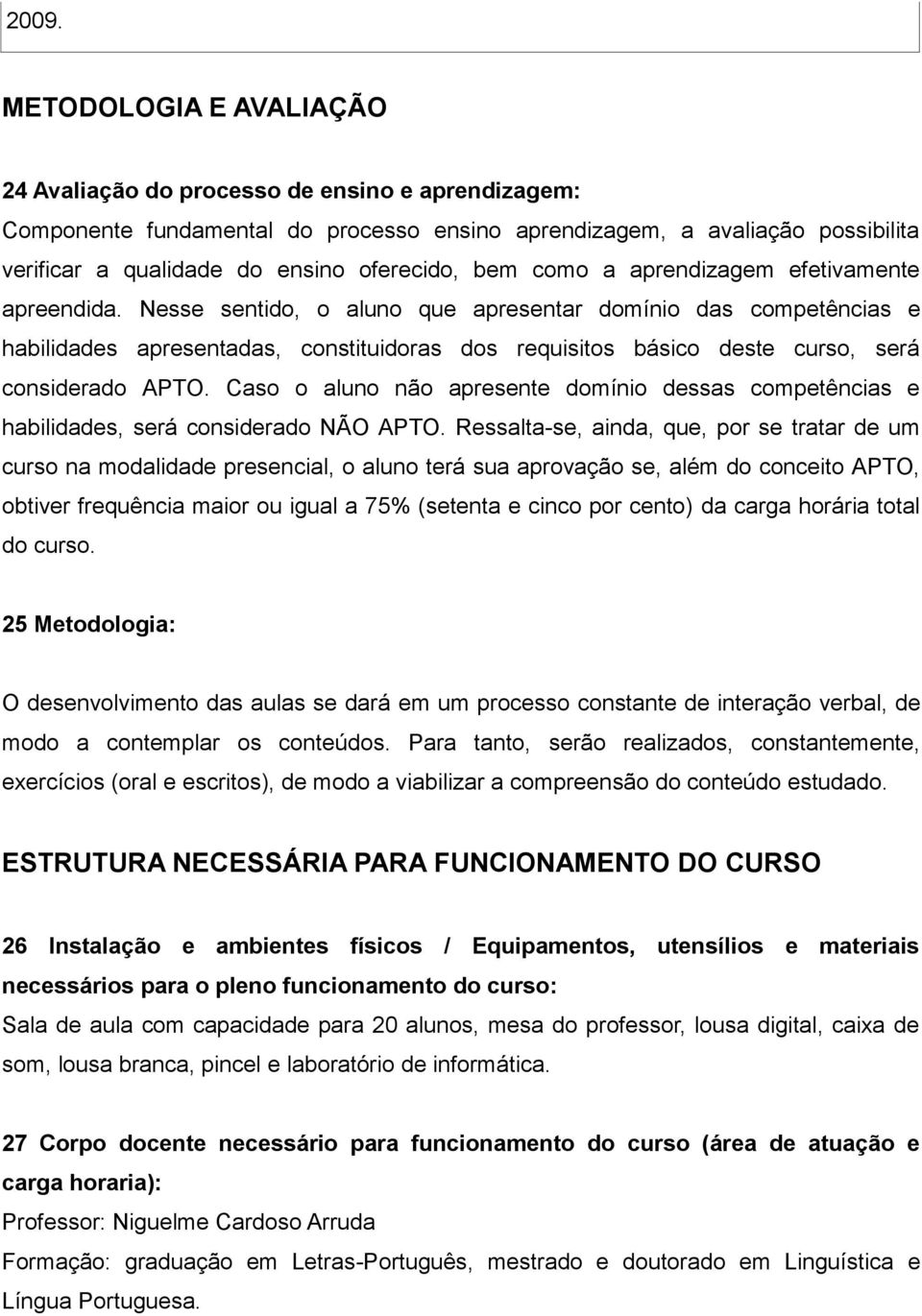 Nesse sentido, o aluno que apresentar domínio das competências e habilidades apresentadas, constituidoras dos requisitos básico deste curso, será considerado APTO.