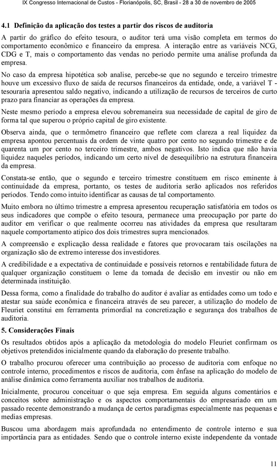 No caso da empresa hipotética sob analise, percebe-se que no segundo e terceiro trimestre houve um excessivo fluxo de saída de recursos financeiros da entidade, onde, a variável T - tesouraria