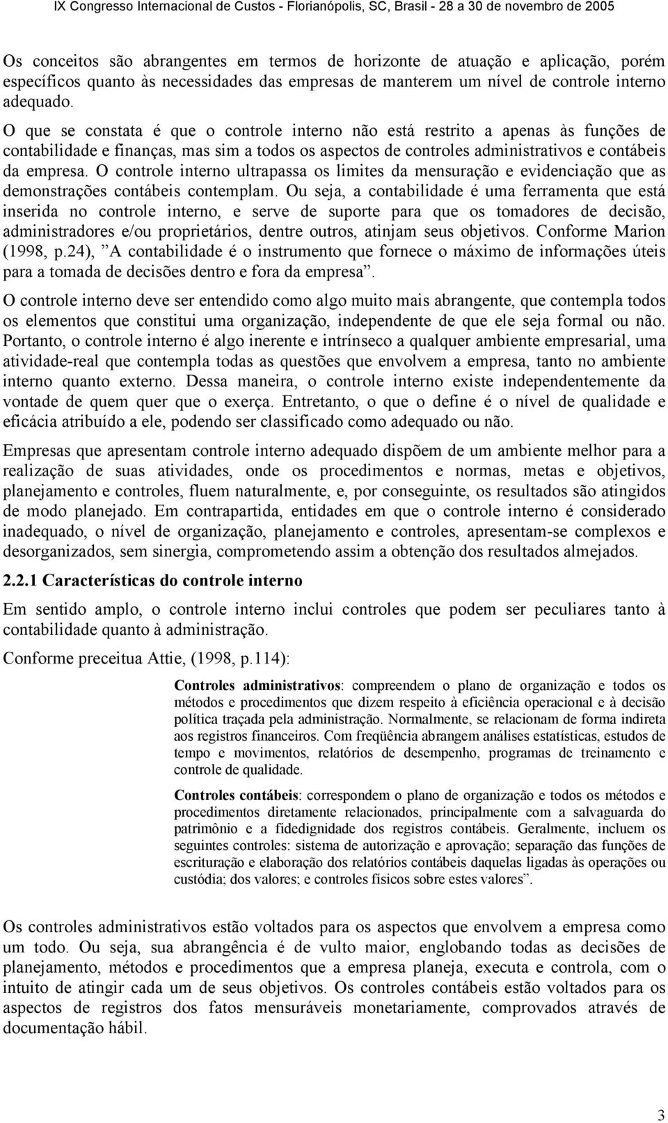 O controle interno ultrapassa os limites da mensuração e evidenciação que as demonstrações contábeis contemplam.