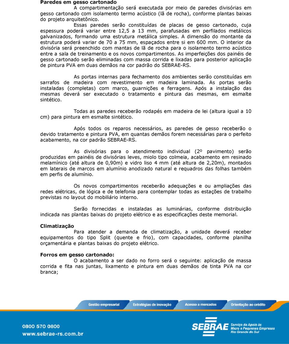 Essas paredes serão constituídas de placas de gesso cartonado, cuja espessura poderá variar entre 12,5 a 13 mm, parafusadas em perfilados metálicos galvanizados, formando uma estrutura metálica