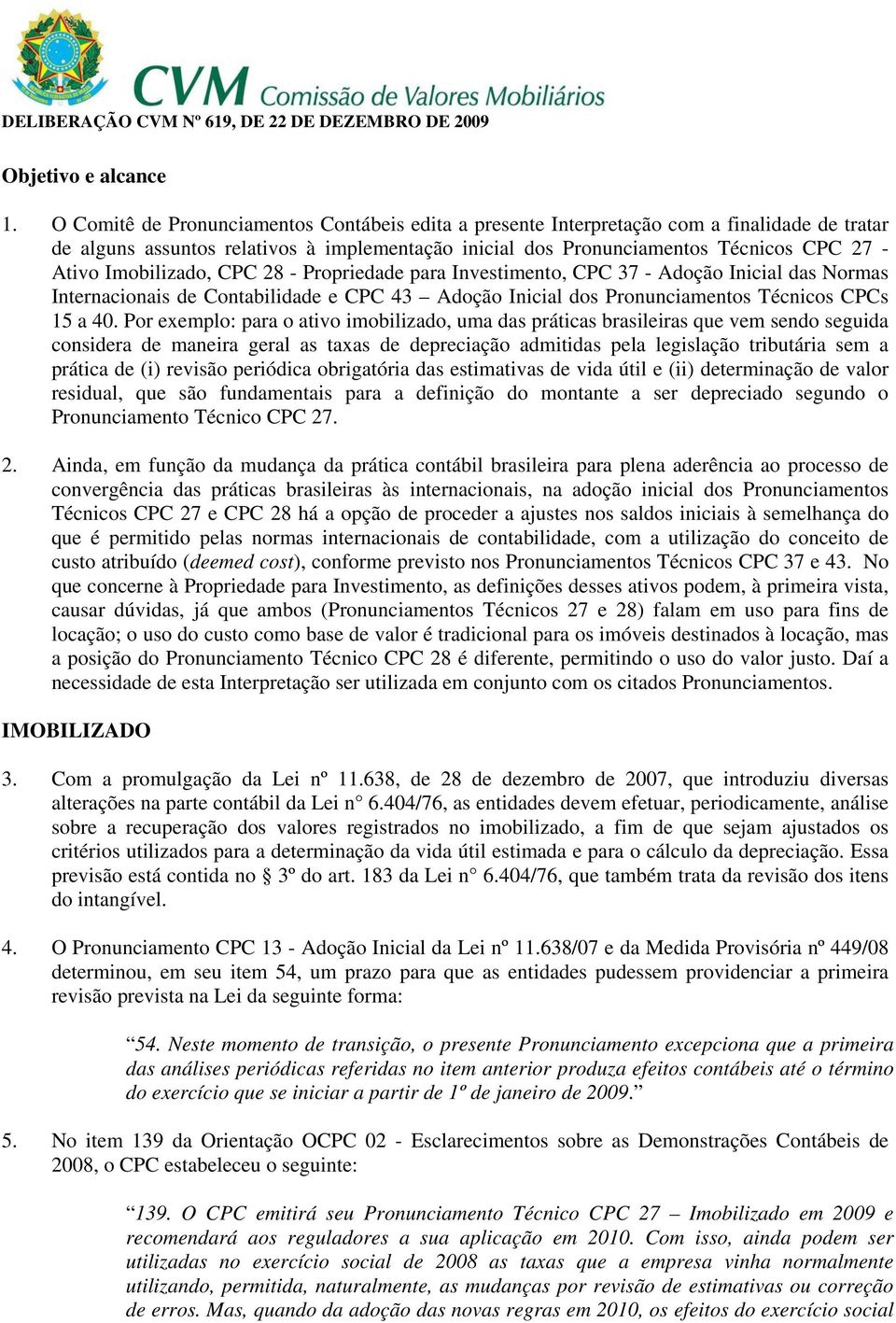 Imobilizado, CPC 28 - Propriedade para Investimento, CPC 37 - Adoção Inicial das Normas Internacionais de Contabilidade e CPC 43 Adoção Inicial dos Pronunciamentos Técnicos CPCs 15 a 40.