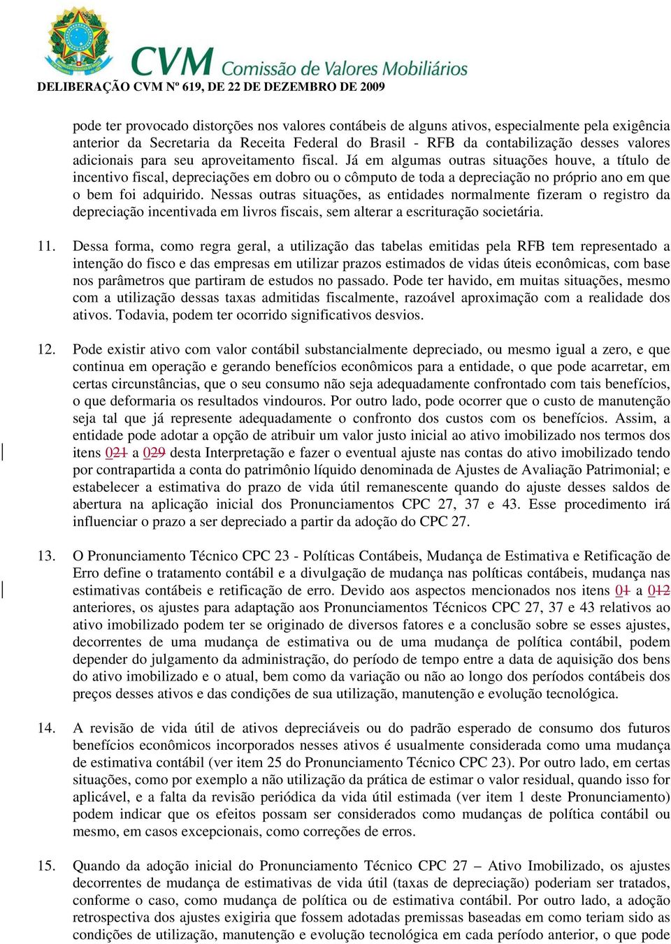 Já em algumas outras situações houve, a título de incentivo fiscal, depreciações em dobro ou o cômputo de toda a depreciação no próprio ano em que o bem foi adquirido.