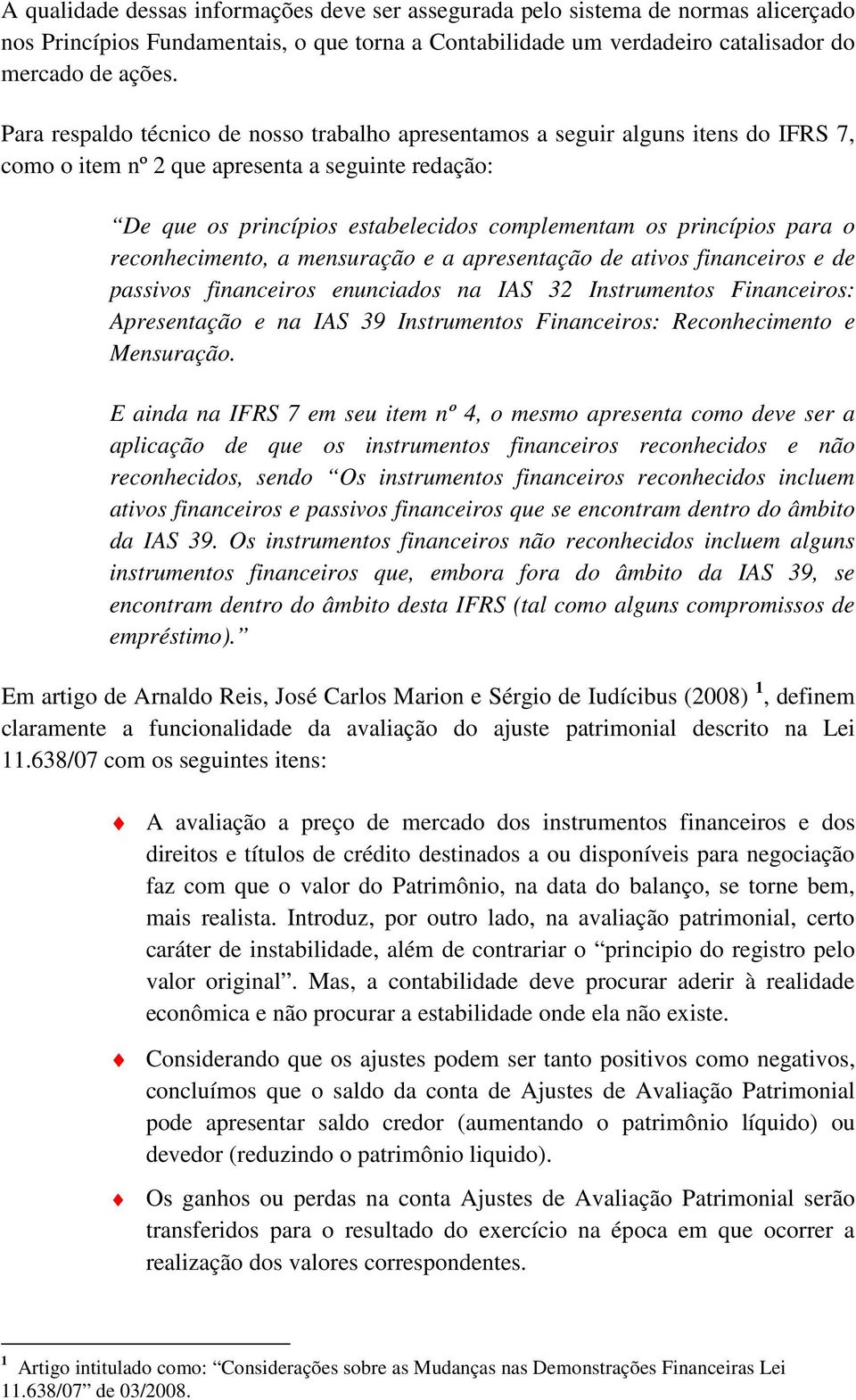 para o reconhecimento, a mensuração e a apresentação de ativos financeiros e de passivos financeiros enunciados na IAS 32 Instrumentos Financeiros: Apresentação e na IAS 39 Instrumentos Financeiros: