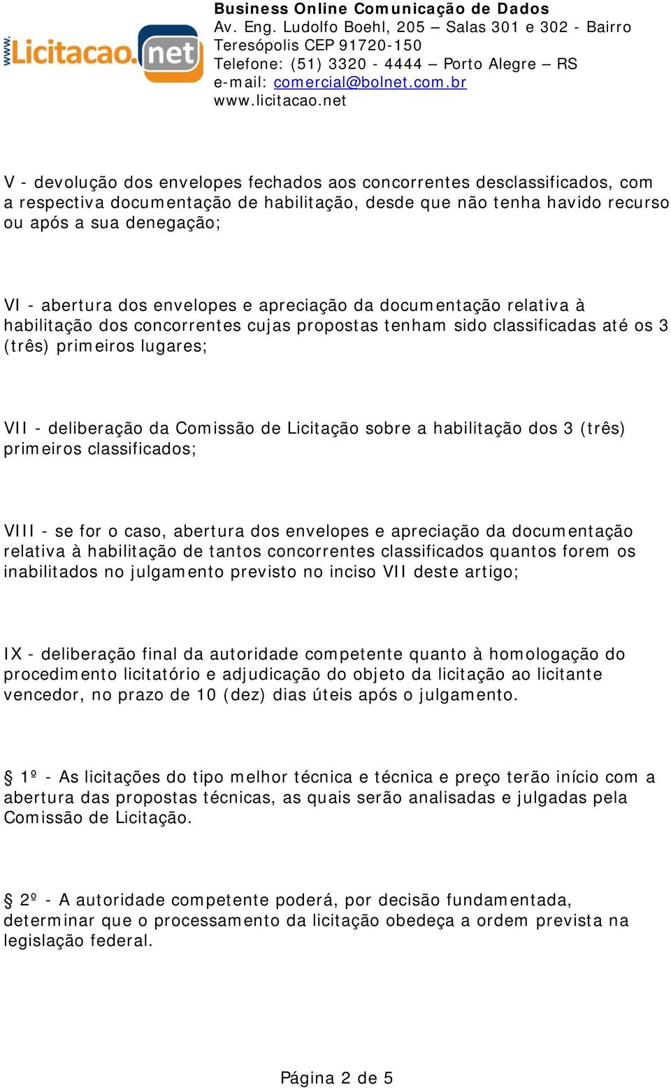 sobre a habilitação dos 3 (três) primeiros classificados; VIII - se for o caso, abertura dos envelopes e apreciação da documentação relativa à habilitação de tantos concorrentes classificados quantos