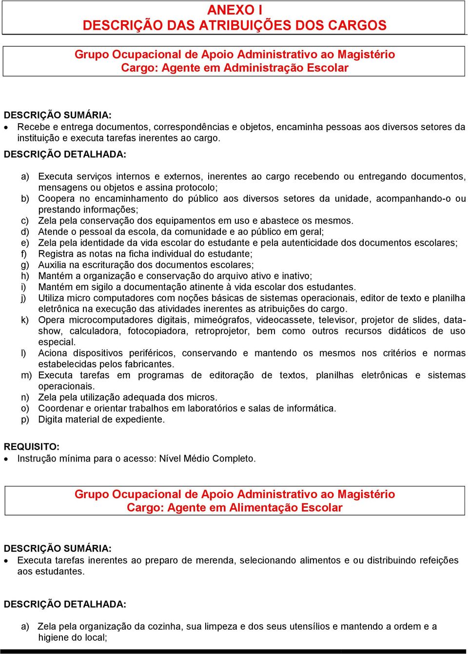 DESCRIÇÃO DETALHADA: a) Executa serviços internos e externos, inerentes ao cargo recebendo ou entregando documentos, mensagens ou objetos e assina protocolo; b) Coopera no encaminhamento do público