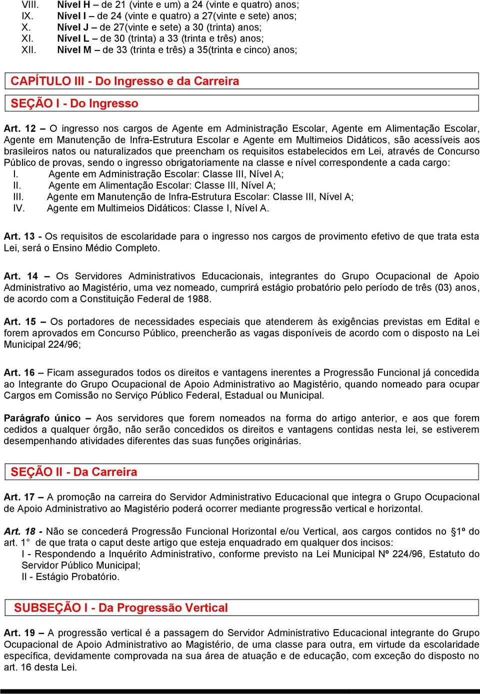 12 O ingresso nos cargos de Agente em Administração Escolar, Agente em Alimentação Escolar, Agente em Manutenção de Infra-Estrutura Escolar e Agente em Multimeios Didáticos, são acessíveis aos