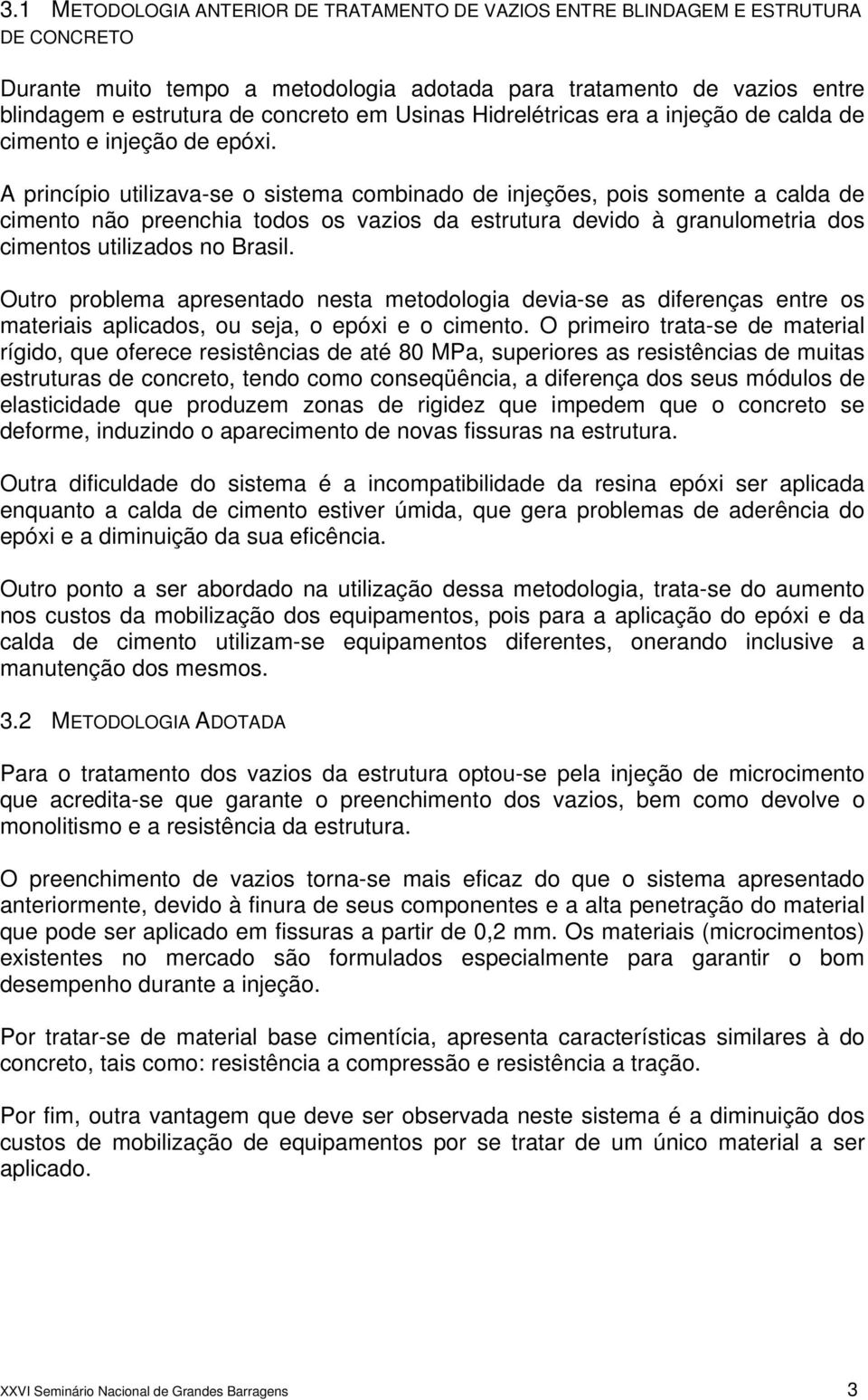 A princípio utilizava-se o sistema combinado de injeções, pois somente a calda de cimento não preenchia todos os vazios da estrutura devido à granulometria dos cimentos utilizados no Brasil.