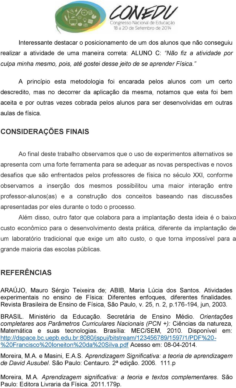 A princípio esta metodologia foi encarada pelos alunos com um certo descredito, mas no decorrer da aplicação da mesma, notamos que esta foi bem aceita e por outras vezes cobrada pelos alunos para ser